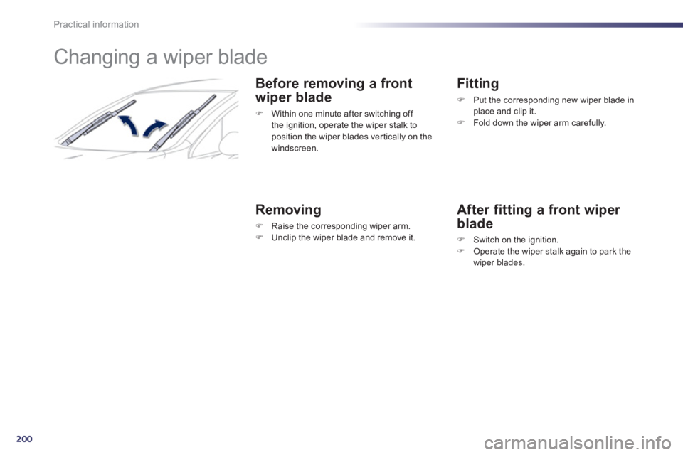 Peugeot 508 2011  Owners Manual - RHD (UK, Australia) 200
Practical information
   
 
 
 
 
 
 
 
Changing a wiper blade 
 
 
Before removing a front 
wiper blade 
   
 
�) 
  Within one minute after switching off 
the ignition, operate the wiper stalk t