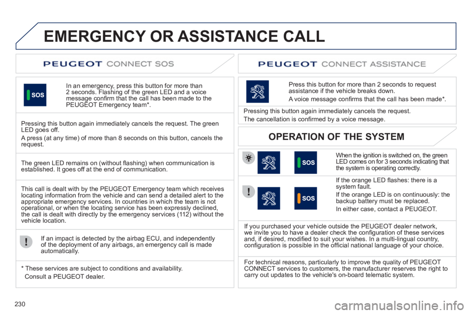 Peugeot 508 2011 Owners Manual - RHD (UK, Australia) 230
EMERGENCY OR ASSISTANCE CALL
In an emergency, press this button for more than
2 seconds. Flashing of the green LED and a voice
message confi rm that the call Peugeot 508 2011 Owners Manual - RHD (UK, Australia) 230
EMERGENCY OR ASSISTANCE CALL
In an emergency, press this button for more than
2 seconds. Flashing of the green LED and a voice
message confi rm that the call