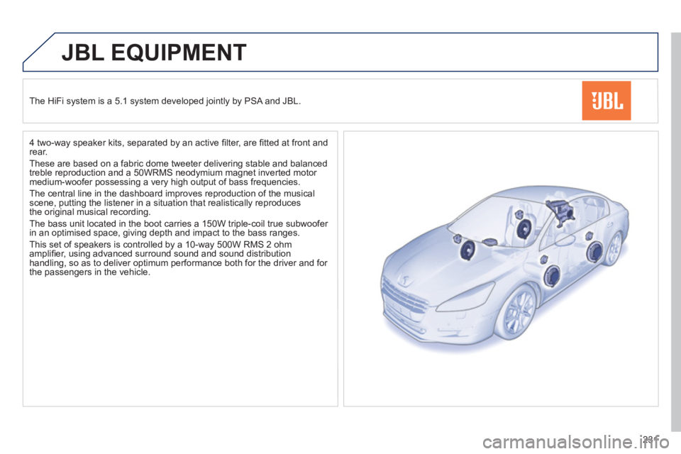 Peugeot 508 2011  Owners Manual - RHD (UK, Australia) 231
   
 
 
 
 
JBL EQUIPMENT 
 
 
The HiFi system is a 5.1 system developed jointly by PSA and JBL.  
   
4 two-way speaker kits, separated by an active ﬁ lter, are ﬁ tted at front and 
rear. 
  