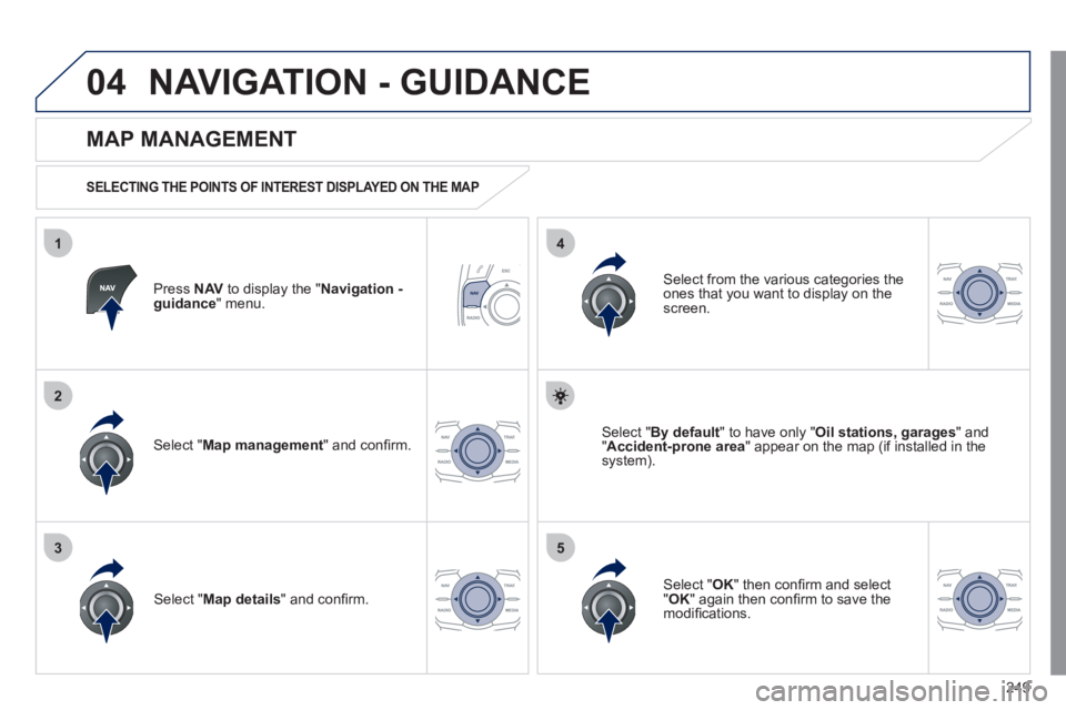 Peugeot 508 2011  Owners Manual - RHD (UK, Australia) 249
04
35
1
2
4
  NAVIGATION - GUIDANCE 
 
 
Press  NAV 
 to display the " Navigation - 
guidance 
" menu.  
 
 
MAP MANAGEMENT 
 
 
SELECTING THE POINTS OF INTEREST DISPLAYED ON THE MAP  
 
 
Select 