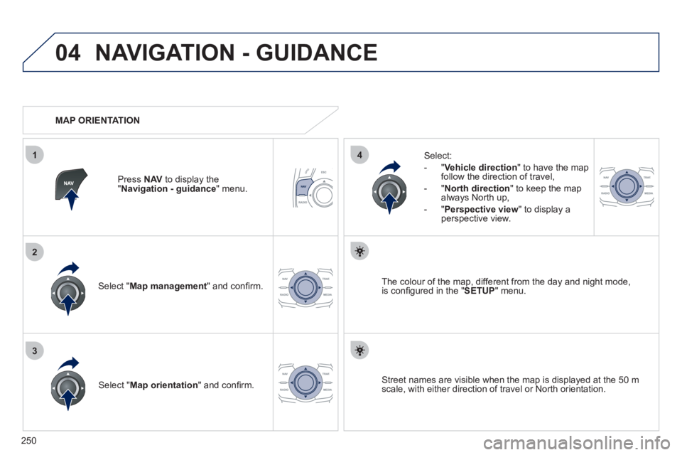 Peugeot 508 2011  Owners Manual - RHD (UK, Australia) 250
04
3
1
2
4
  NAVIGATION - GUIDANCE 
 
 
Select " Map management 
" and conﬁ rm.     
Select: 
   
 
-  " Vehicle direction 
" to have the map 
follow the direction of travel, 
   
-  " North dir