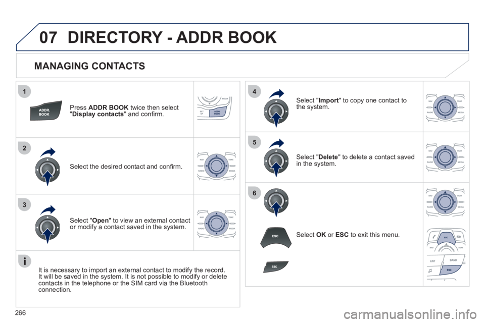 Peugeot 508 2011  Owners Manual - RHD (UK, Australia) 266
1
2
3
4
5
6
07
   
MANAGING CONTACTS 
 
 
Press  ADDR BOOK 
 twice then select 
" Display contacts 
" and conﬁ rm.  
   
Select the desired contact and conﬁ rm.     
Select " Import 
" to copy