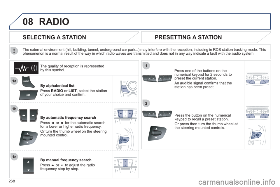 Peugeot 508 2011  Owners Manual - RHD (UK, Australia) 268
08
1a
1b
1c
1
2
  RADIO 
 
 
By alphabetical list 
  Press  RADIO 
 or  LIST 
, select the station 
of your choice and conﬁ rm.  
   
By automatic frequency search 
  Press  � 
 or  � 
 for th