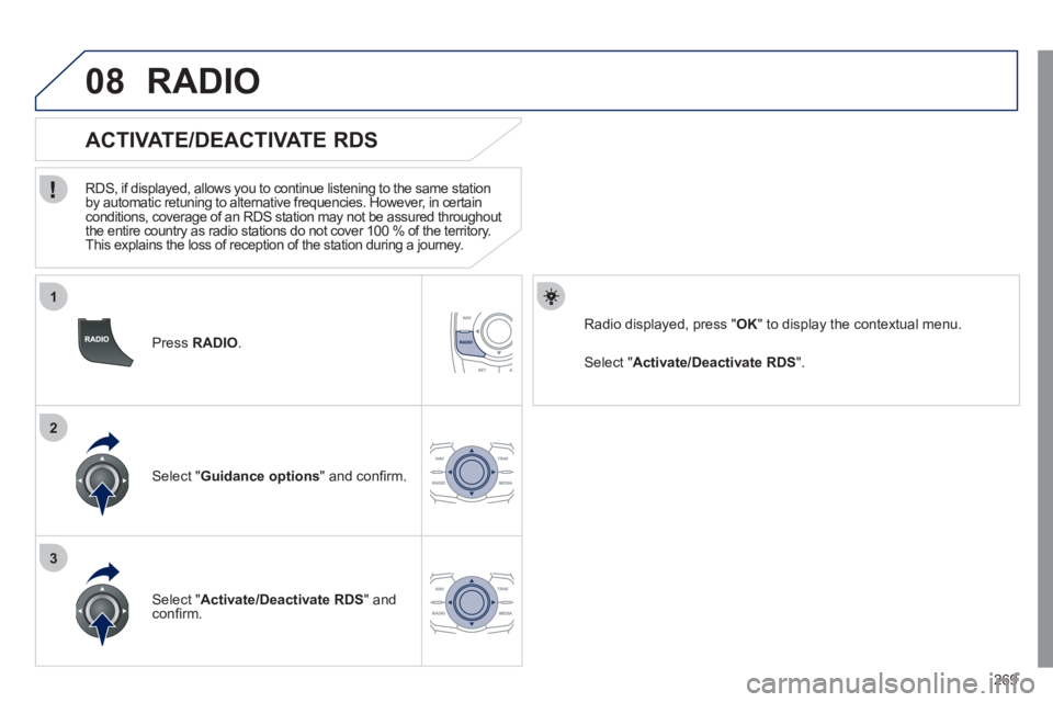 Peugeot 508 2011  Owners Manual - RHD (UK, Australia) 269
1
2
3
08
   
Press  RADIO 
.  
 
 
 
 
 
 
 
ACTIVATE/DEACTIVATE RDS 
 
 
RDS, if displayed, allows you to continue listening to the same station 
by automatic retuning to alternative frequencies.