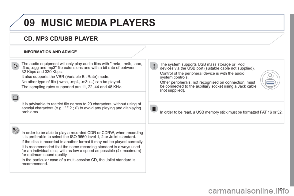 Peugeot 508 2011  Owners Manual - RHD (UK, Australia) 271
09  MUSIC MEDIA PLAYERS 
 
 
CD, MP3 CD/USB PLAYER 
 
 
The audio equipment will only play audio ﬁ les with ".m4a, .m4b, .aac, 
.ﬂ ac, .ogg and.mp3" ﬁ le extensions and with a bit rate of be