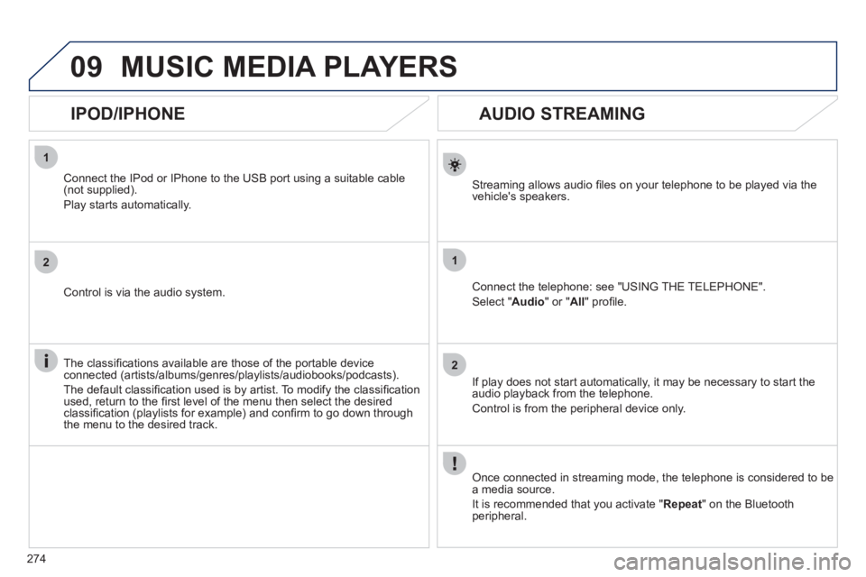 Peugeot 508 2011  Owners Manual - RHD (UK, Australia) 274
1
2
1
2
09
   
 
 
 
 
 
AUDIO STREAMING 
 
 
Streaming allows audio ﬁ les on your telephone to be played via the 
vehicles speakers.  
   
Connect the telephone: see "USING THE TELEPHONE". 
  