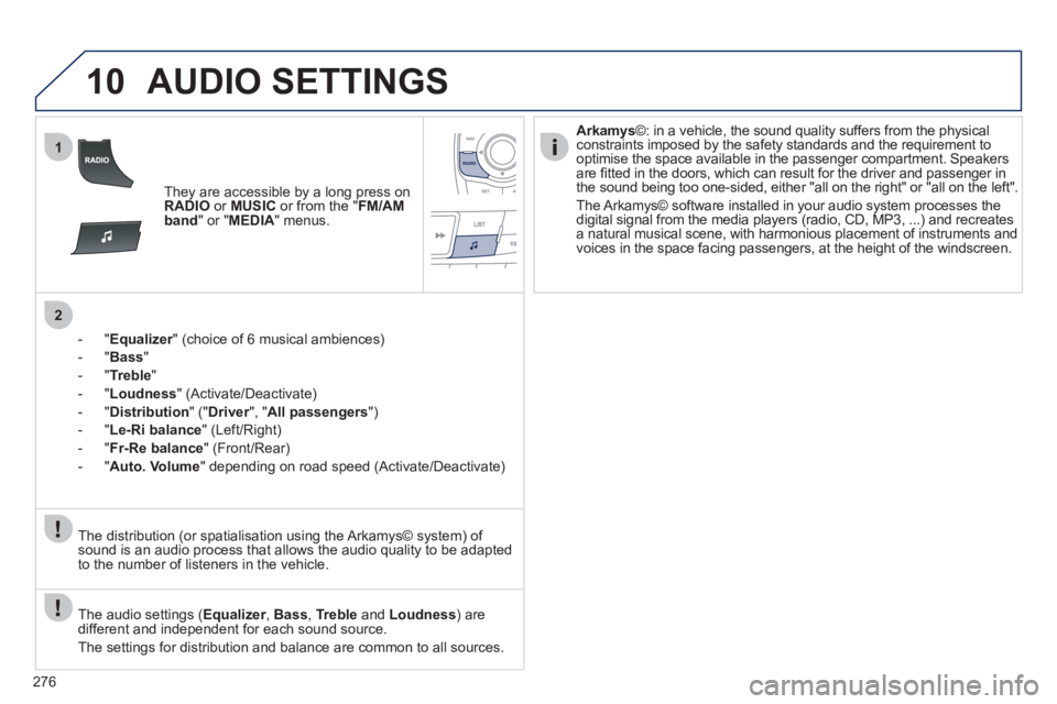Peugeot 508 2011  Owners Manual - RHD (UK, Australia) 276
10
1
2
  AUDIO SETTINGS 
 
 
 
They are accessible by a long press on 
  RADIO 
 or  MUSIC 
 or from the " FM/AM 
band 
" or " MEDIA 
" menus.  
   
 
 
-  " Equalizer 
" (choice of 6 musical ambi