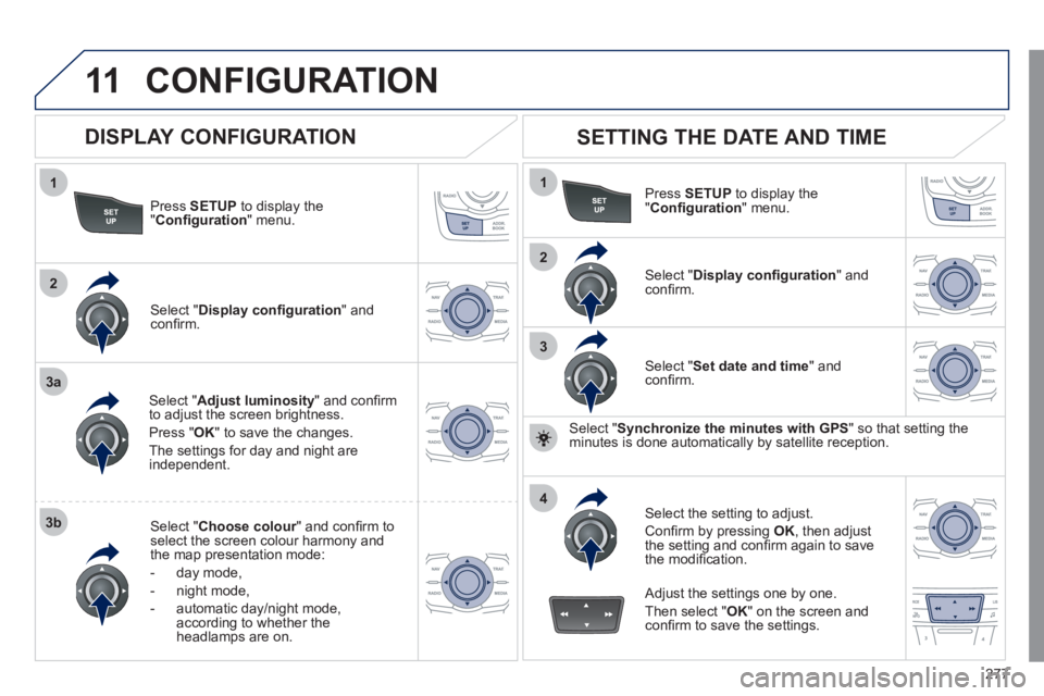 Peugeot 508 2011  Owners Manual - RHD (UK, Australia) 277
11
1
2
3a
3b
1
2
3
4
  CONFIGURATION 
 
 
Press  SETUP 
 to display the 
" Conﬁ guration 
" menu.  
   
Select " Adjust luminosity 
" and conﬁ rm 
to adjust the screen brightness. 
  Press " O