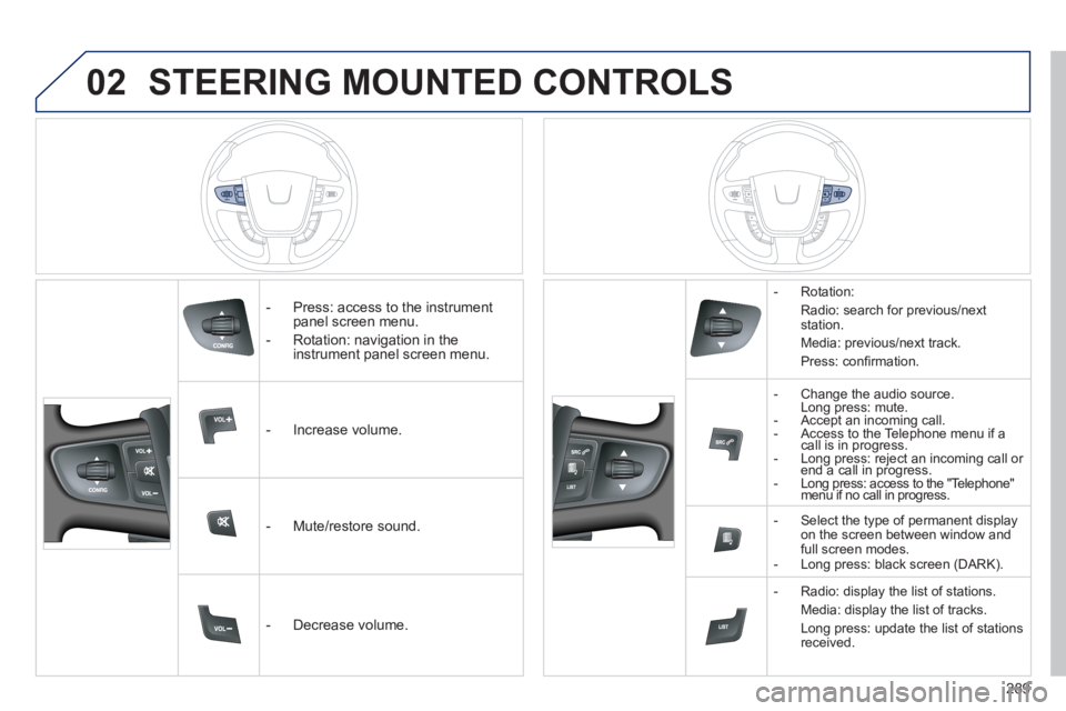 Peugeot 508 2011  Owners Manual - RHD (UK, Australia) 02
289
  STEERING MOUNTED CONTROLS 
 
 
 
-   Press: access to the instrument 
panel screen menu. 
   
-   Rotation: navigation in the 
instrument panel screen menu.  
   
 
-  Increase volume.  
   
