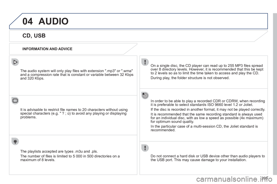 Peugeot 508 2011  Owners Manual - RHD (UK, Australia) 295
04  AUDIO 
 
 
 
 
 
 
 
 
 
 
 
 
 
CD, USB 
 
 
INFORMATION AND ADVICE  
   
On a single disc, the CD player can read up to 255 MP3 ﬁ les spread 
over 8 directory levels. However, it is recomm