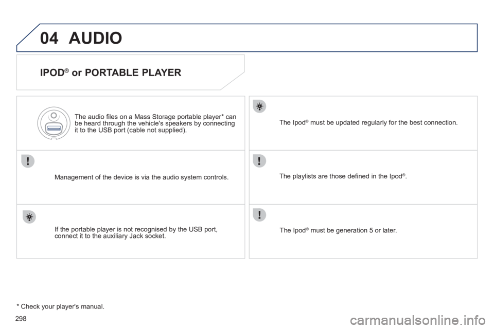 Peugeot 508 2011  Owners Manual - RHD (UK, Australia) 298
04  AUDIO 
 
 
IPOD ® 
 or PORTABLE PLAYER 
 
 
Management of the device is via the audio system controls.      
The audio ﬁ les on a Mass Storage portable player *  can 
be heard through the v