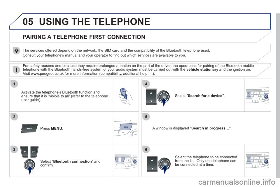 Peugeot 508 2011  Owners Manual - RHD (UK, Australia) 301
05
1
25
3
4
6
  USING THE TELEPHONE 
 
 
 
 
 
 
 
 
 
 
PAIRING A TELEPHONE  
 FIRST CONNECTION 
 
 
The services offered depend on the network, the SIM card and the compatibility of the Bluetoot