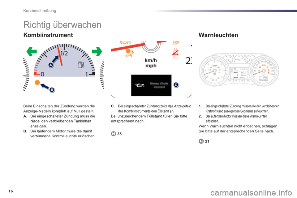 Peugeot 508 2011  Betriebsanleitung (in German) 16
Kurzbeschreibung
  Richtig überwachen 
 
Beim Einschalten der Zündung werden die 
Anzeige-Nadeln komplett auf Null gestellt. 
   
 
A. 
  Bei eingeschalteter Zündung muss die 
Nadel den verbleib