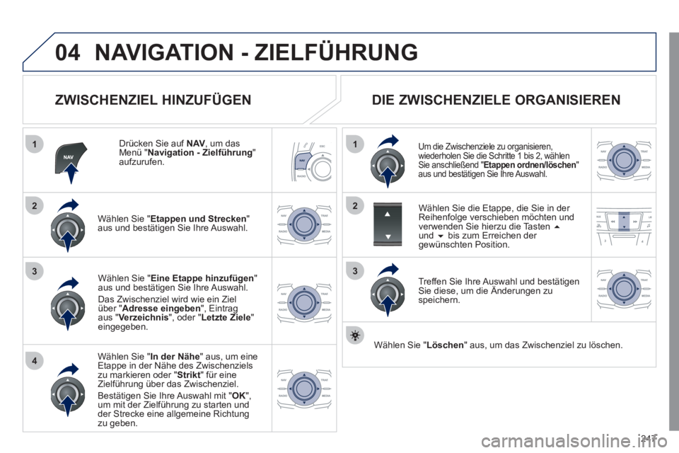 Peugeot 508 2011 Betriebsanleitung (in German) 247
04
1
4
3
1
3
22
NAVIGATION - ZIELFÜHRUNG
ZWISCHENZIEL HINZUFÜGEN
Drücken Sie auf NAV
, um das
Menü " Navigation - Zielführung
"
aufzurufen.
Wählen Sie " Etappen und St Peugeot 508 2011 Betriebsanleitung (in German) 247
04
1
4
3
1
3
22
NAVIGATION - ZIELFÜHRUNG
ZWISCHENZIEL HINZUFÜGEN
Drücken Sie auf NAV
, um das
Menü " Navigation - Zielführung
"
aufzurufen.
Wählen Sie " Etappen und St