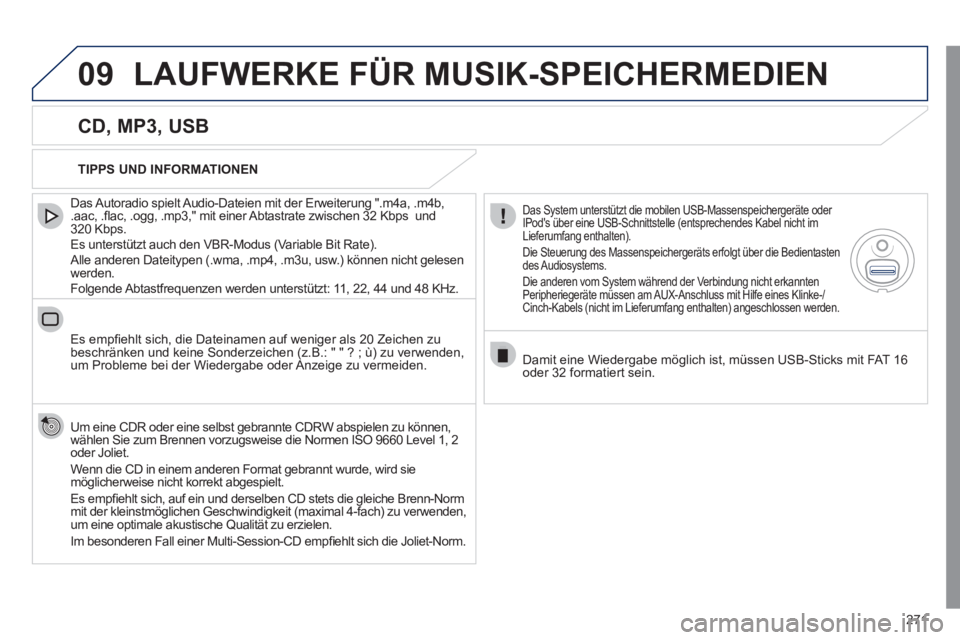 Peugeot 508 2011  Betriebsanleitung (in German) 271
09  LAUFWERKE FÜR MUSIK-SPEICHERMEDIEN 
 
 
CD, MP3, USB 
 
 
Das Autoradio spielt Audio-Dateien mit der Erweiterung ".m4a, .m4b, 
.aac, .ﬂ ac, .ogg, .mp3," mit einer Abtastrate zwischen 32 Kbp