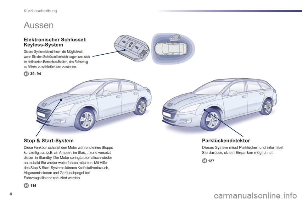 Peugeot 508 2011  Betriebsanleitung (in German) 4
Kurzbeschreibung
   
Elektronischer Schlüssel: 
Keyless- System 
  Dieses System bietet Ihnen die Möglichkeit, 
wenn Sie den Schlüssel bei sich tragen und sich 
im definierten Bereich aufhalten, 