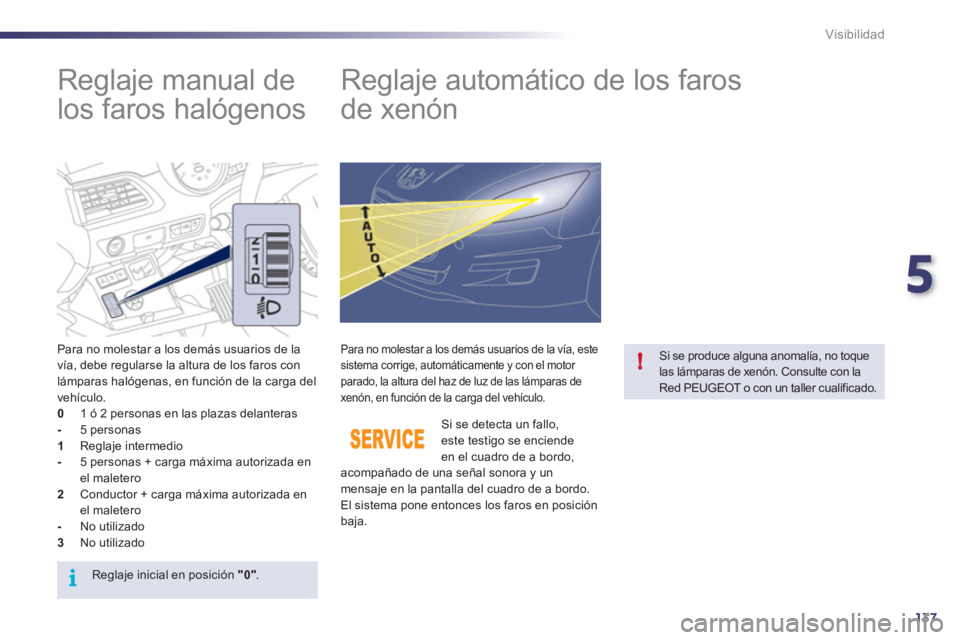 Peugeot 508 2011  Manual del propietario (in Spanish) 5
137
i
!
Visibilidad
   
 
 
 
 
 
Reglaje manual de 
los faros halógenos    
 
 
 
 
 
 
 
Reglaje automático de los faros 
de xenón 
   
Para no molestar a los demás usuarios de la 
vía, debe 