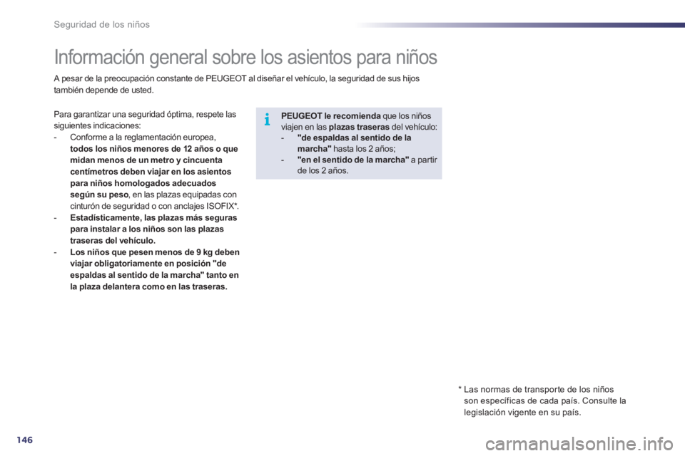 Peugeot 508 2011  Manual del propietario (in Spanish) 146
i
Seguridad de los niños
   
 
 
 
 
 
 
 
 
 
 
Información general sobre los asientos para niños 
 
Para garantizar una seguridad óptima, respete las 
siguientes indicaciones: 
   
 
-   Con