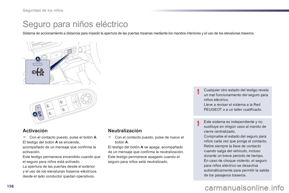 Peugeot 508 2011  Manual del propietario (in Spanish) 156
!
!
Seguridad de los niños
  Seguro para niños eléctrico 
 
Sistema de accionamiento a distancia para impedir la apertura de las puertas traseras mediante los mandos interiores y el uso de los 
