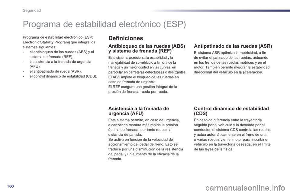 Peugeot 508 2011  Manual del propietario (in Spanish) 160
Seguridad
  Programa de estabilidad electrónico (ESP: 
Electronic Stability Program) que integra los 
sistemas siguientes: 
   
 
-   el antibloqueo de las ruedas (ABS) y el 
sistema de frenada (