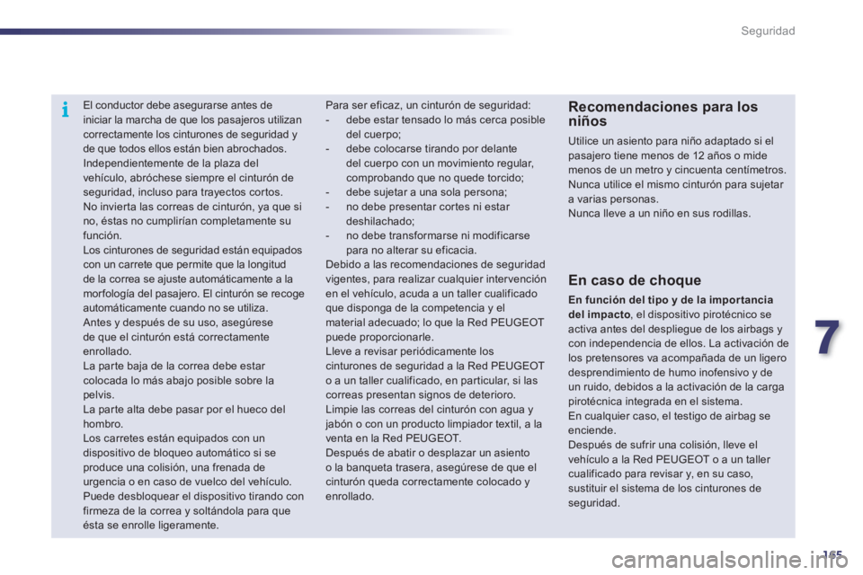 Peugeot 508 2011  Manual del propietario (in Spanish) 7
165
i
Seguridad
   
 
 
 
El conductor debe asegurarse antes de 
iniciar la marcha de que los pasajeros utilizan 
correctamente los cinturones de seguridad y 
de que todos ellos están bien abrochad