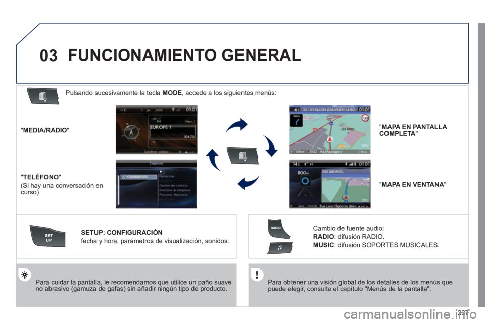 Peugeot 508 2011  Manual del propietario (in Spanish) 237
03
   
Para obtener una visión global de los detalles de los menús que 
puede elegir, consulte el capítulo "Menús de la pantalla".  
     
Para cuidar la pantalla, le recomendamos que utilice 