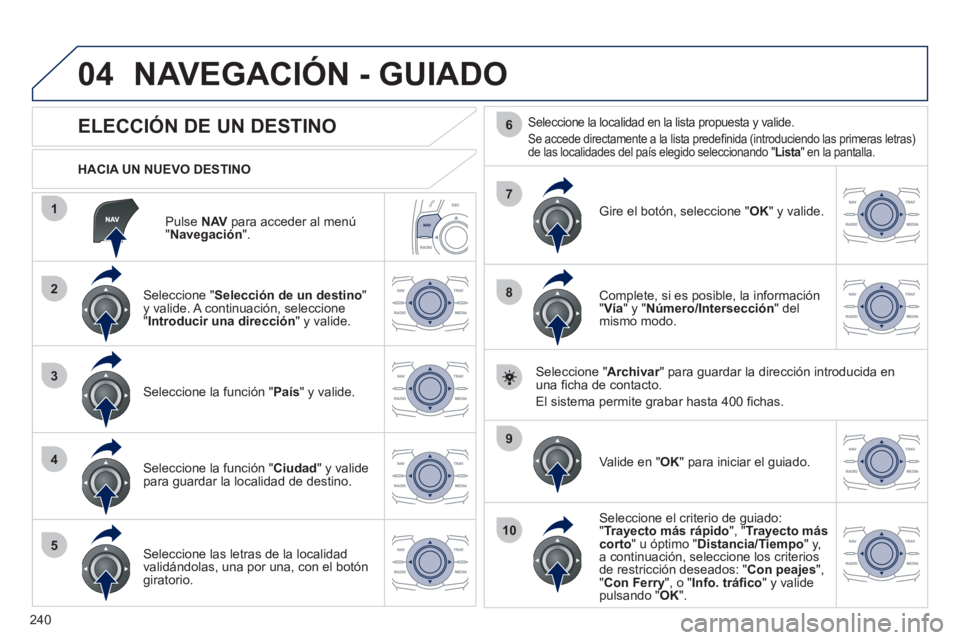 Peugeot 508 2011  Manual del propietario (in Spanish) 240
04
1
2
3
4
5
7
9
10
8
6
   
Pulse  NAV 
 para acceder al menú 
" Navegación 
".      
HACIA UN NUEVO DESTINO  
 
NAVEGACIÓN - GUIADO 
 
 
 
 
 
 
 
 
 
 
 
 
 
ELECCIÓN DE UN DESTINO 
 
 
Sele