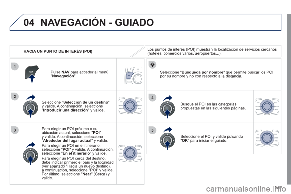 Peugeot 508 2011  Manual del propietario (in Spanish) 243
04
1
3
4
5
2
   
 
HACIA UN PUNTO DE INTERÉS (POI) 
 
NAVEGACIÓN - GUIADO 
 
Los puntos de interés (POI) muestran la localización de servicios cercanos 
(hoteles, comercios varios, aeropuertos