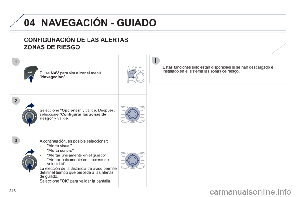 Peugeot 508 2011  Manual del propietario (in Spanish) 246
1
2
3
04  NAVEGACIÓN - GUIADO 
 
 
CONFIGURACIÓN DE LAS ALERTAS   
ZONAS DE RIESGO 
   
Pulse  NAV  
para visualizar el menú 
" Navegación 
".  
   
A continuación, es posible seleccionar: 
 