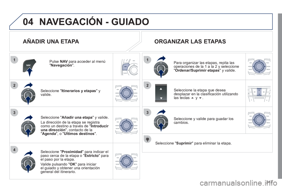 Peugeot 508 2011  Manual del propietario (in Spanish) 247
04
1
4
3
1
3
22
  NAVEGACIÓN - GUIADO 
 
 
AÑADIR UNA ETAPA 
 
 
Pulse  NAV 
 para acceder al menú 
" Navegación 
".  
   
Seleccione " Itinerarios y etapas 
" y 
valide.  
   
Seleccione " Pr