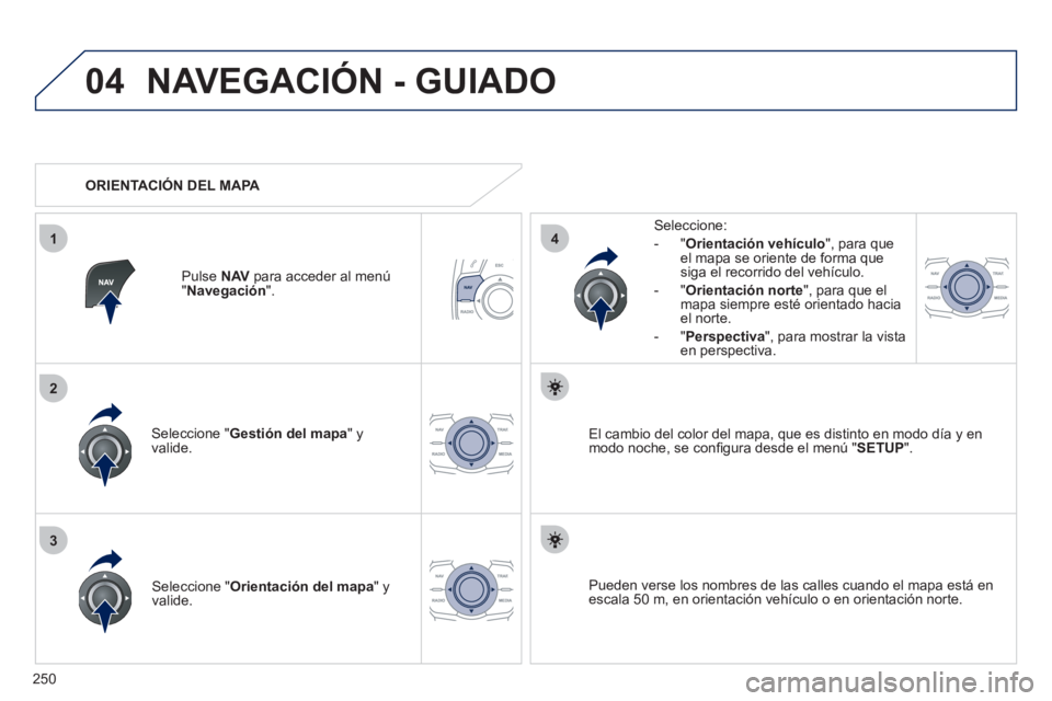 Peugeot 508 2011  Manual del propietario (in Spanish) 250
04
3
1
2
4
  NAVEGACIÓN - GUIADO 
 
 
Seleccione " Gestión del mapa 
" y 
valide.     
Seleccione: 
   
 
-  " Orientación vehículo 
", para que 
el mapa se oriente de forma que 
siga el recor