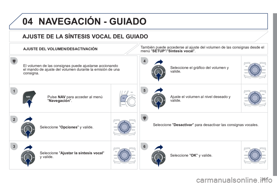 Peugeot 508 2011  Manual del propietario (in Spanish) 251
04
1
2
36
4
5
  NAVEGACIÓN - GUIADO 
 
 
Pulse  NAV 
 para acceder al menú 
" Navegación 
".  
 
 
 
 
 
 
 
AJUSTE DE LA SÍNTESIS VOCAL DEL GUIADO 
 
 
Seleccione " Opciones 
" y valide.     