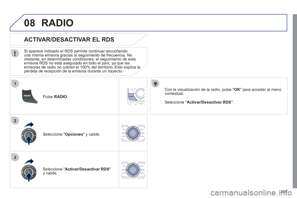 Peugeot 508 2011  Manual del propietario (in Spanish) 269
1
2
3
08
   
Pulse  RADIO 
.  
 
 
 
 
 
 
 
ACTIVAR/DESACTIVAR EL RDS 
 
 
Si aparece indicado el RDS permite continuar escuchando 
una misma emisora gracias al seguimiento de frecuencia. No 
obs