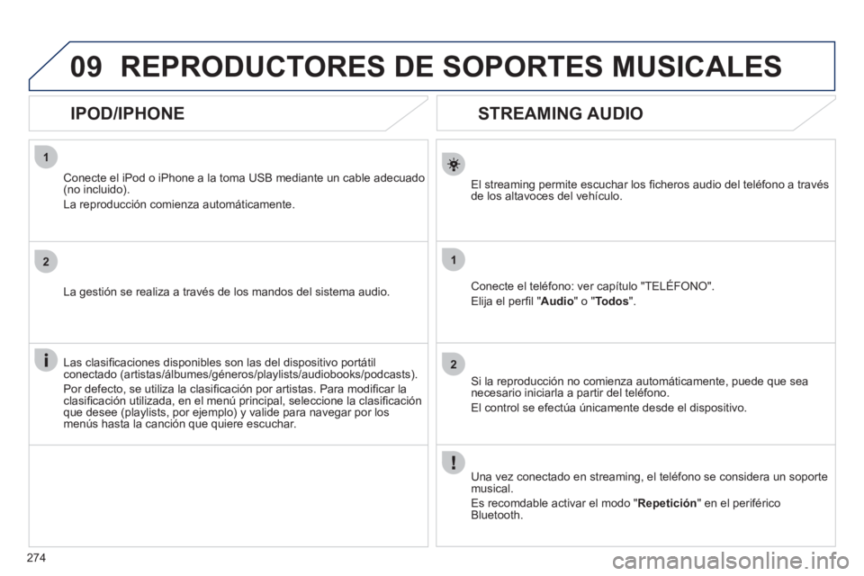 Peugeot 508 2011  Manual del propietario (in Spanish) 274
1
2
1
2
09
   
 
 
 
 
 
STREAMING AUDIO 
 
 
El streaming permite escuchar los ﬁ cheros audio del teléfono a través 
de los altavoces del vehículo.  
   
Conecte el teléfono: ver capítulo 
