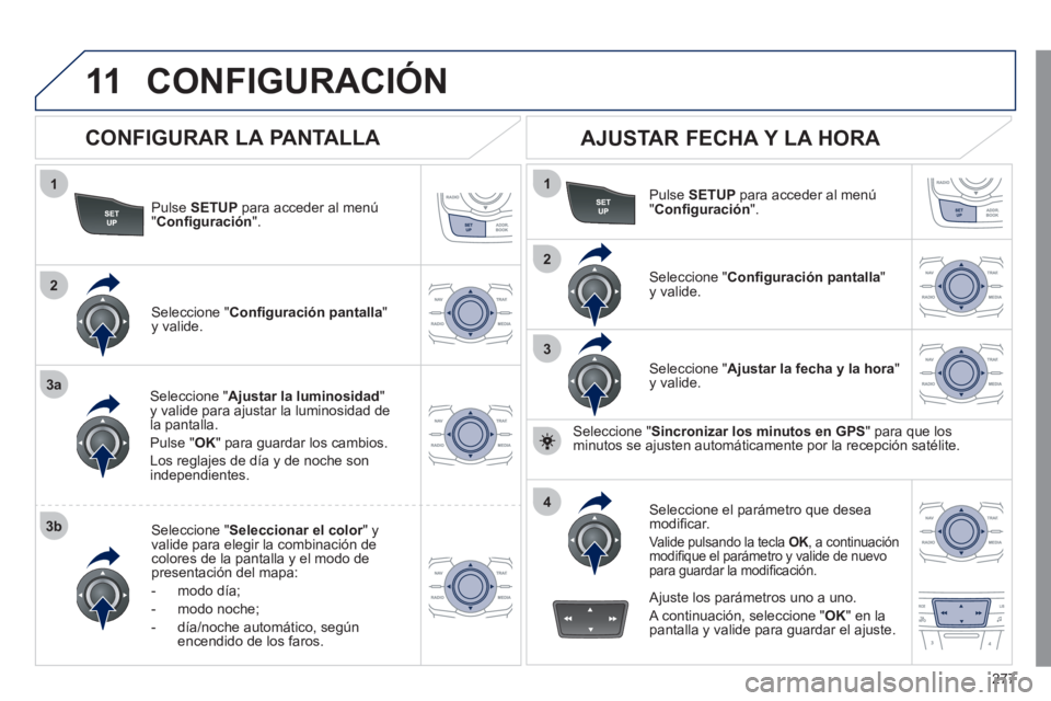 Peugeot 508 2011  Manual del propietario (in Spanish) 277
11
1
2
3a
3b
1
2
3
4
  CONFIGURACIÓN 
 
 
Pulse  SETUP 
 para acceder al menú 
" Conﬁ guración 
".  
   
Seleccione " Ajustar la luminosidad 
" 
y valide para ajustar la luminosidad de 
la pa
