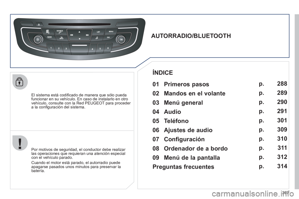 Peugeot 508 2011  Manual del propietario (in Spanish) 287
   
El sistema está codiﬁ cado de manera que sólo pueda 
funcionar en su vehículo. En caso de instalarlo en otro 
vehículo, consulte con la Red PEUGEOT para proceder 
a la conﬁ guración d