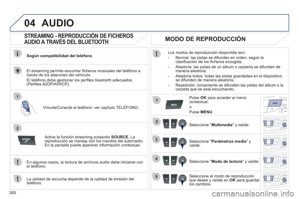 Peugeot 508 2011  Manual del propietario (in Spanish) 300
04
1
2
1
2
3
4
5
  AUDIO 
 
 
 
 
 
 
 
STREAMING - REPRODUCCIÓN DE FICHEROS 
AUDIO A TRAVÉS DEL BLUETOOTH 
   
Según compatibilidad del teléfono  
   
Vincule/Conecte el teléfono: ver capít