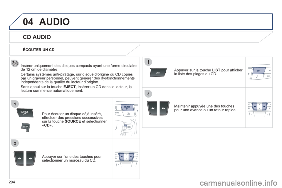 Peugeot 508 2011  Manuel du propriétaire (in French) 294
04
1
2
3
AUDIO
   
 
 
 
 
 
CD AUDIO 
 
 
Insérer uniquement des disques compacts ayant une forme circulaire de 12 cm de diamètre.
 
Certains systèmes anti-piratage, sur disque d’origine ou 