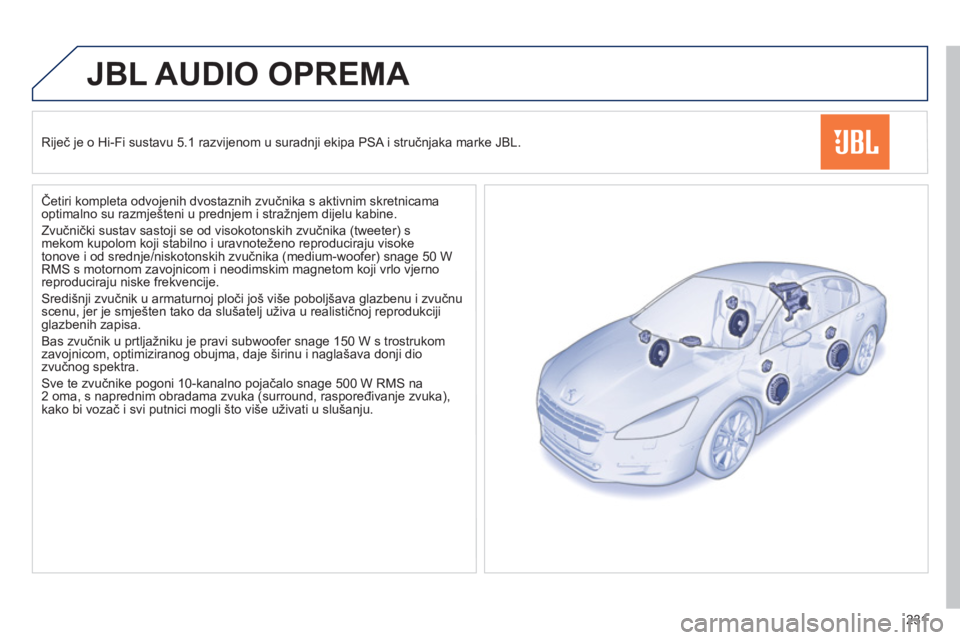 Peugeot 508 2011 Vodič za korisnike (in Croatian) 231
JBL AUDIO OPREMA
Riječ je o Hi-Fi sustavu 5.1 razvijenom u suradnji ekipa PSA i stručnjaka marke JBL.
Četiri kompleta odvo
jenih dvostaznih zvučnika s aktivnim skretnicama optimalno s Peugeot 508 2011 Vodič za korisnike (in Croatian) 231
JBL AUDIO OPREMA
Riječ je o Hi-Fi sustavu 5.1 razvijenom u suradnji ekipa PSA i stručnjaka marke JBL.
Četiri kompleta odvo
jenih dvostaznih zvučnika s aktivnim skretnicama optimalno s
