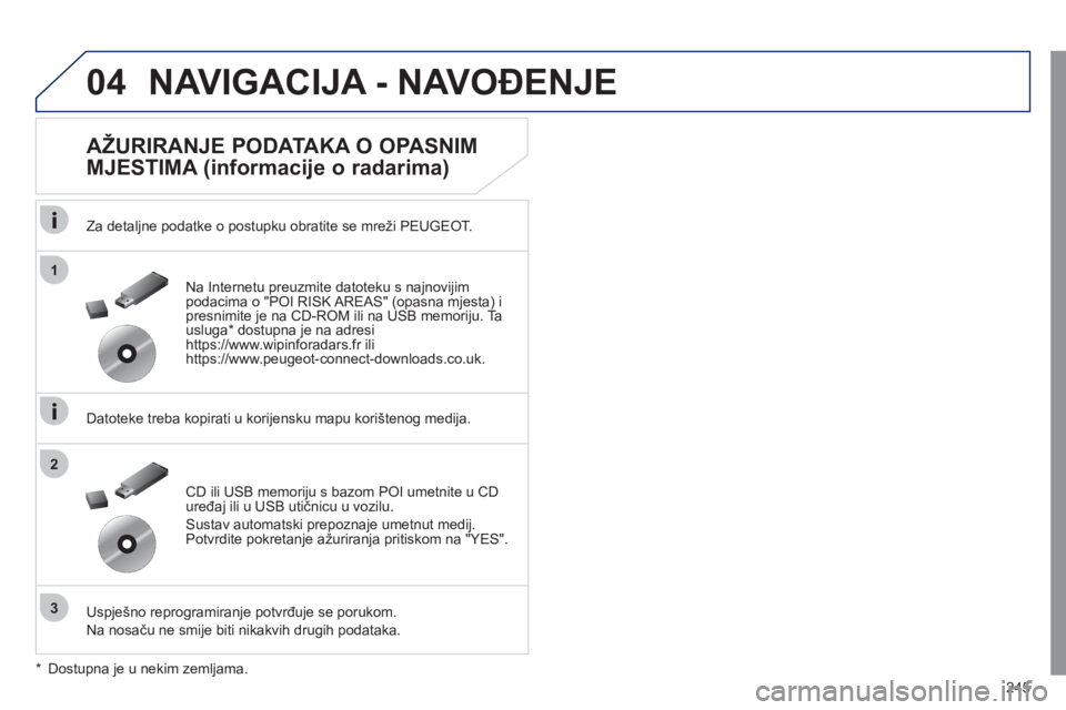 Peugeot 508 2011  Vodič za korisnike (in Croatian) 245
04
1
3
2
NAVIGACIJA - NAVOĐENJE 
 
 
AŽURIRANJE PODATAKA O OPASNIM 
MJESTIMA (informacije o radarima) 
   
Za detaljne podatke o postupku obratite se mreži PEUGEOT.
   
Datoteke treba kopirati 