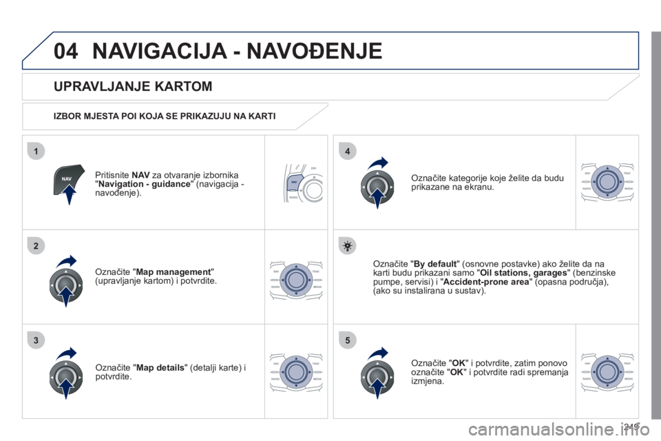 Peugeot 508 2011  Vodič za korisnike (in Croatian) 249
04
35
1
2
4
NAVIGACIJA - NAVOĐENJE 
Pritisnite NAVza otvaranje izbornika"Navigation - guidance" (navigacija - 
navođenje).
 
 
UPRAVLJANJE KARTOM 
 
 
IZBOR MJESTA POI KOJA SE PRIKAZUJU NA KARTI