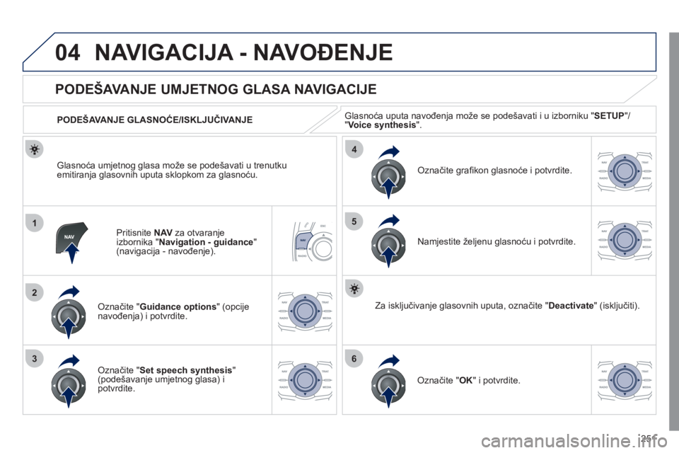 Peugeot 508 2011  Vodič za korisnike (in Croatian) 251
04
1
2
36
4
5
NAVIGACIJA - NAVOĐENJE 
Pritisnite  NAVza otvaranje
izbornika "Navigation - guidance 
" (navigacija - navođenje). 
 
 
 
 
 
 
 
PODEŠAVANJE UMJETNOG GLASA NAVIGACIJE 
Označite "