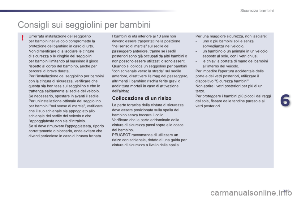 Peugeot 508 2011  Manuale del proprietario (in Italian) 6
151
!
Sicurezza bambini
  Unerrata installazione del seggiolino 
per bambini nel veicolo compromette la 
protezione del bambino in caso di ur to. 
  Non dimenticare di allacciare le cinture 
di sic