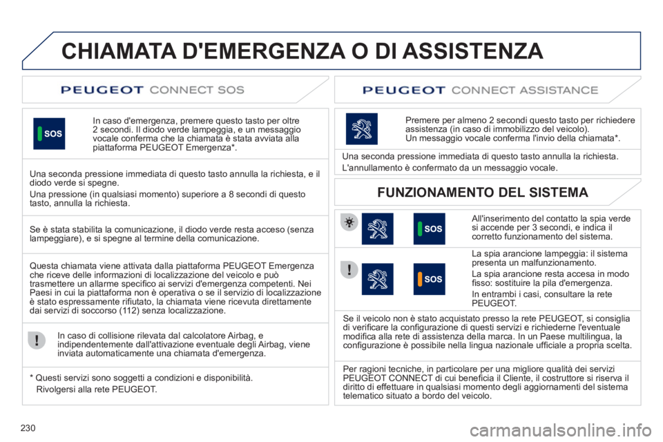 Peugeot 508 2011  Manuale del proprietario (in Italian) 230
   
 
 
 
 
 
 
 
 
 
 
 
 
 
CHIAMATA DEMERGENZA O DI ASSISTENZA  
 
 
In caso demergenza, premere questo tasto per oltre
2 secondi. Il diodo verde lampeggia, e un messaggio 
vocale conferma ch