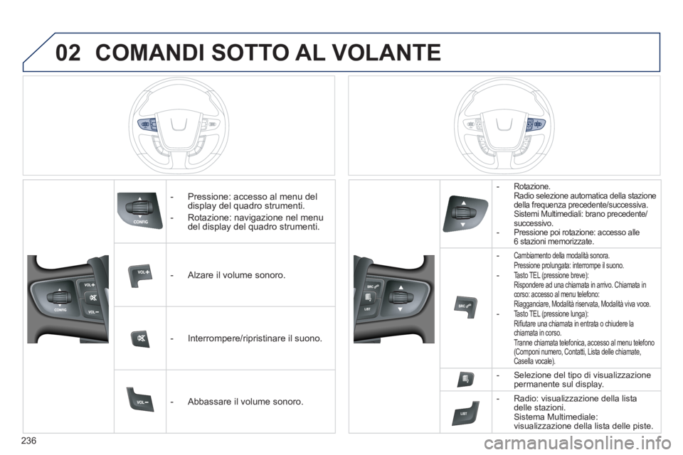 Peugeot 508 2011  Manuale del proprietario (in Italian) 236
02  COMANDI SOTTO AL VOLANTE 
 
 
 
-   Pressione: accesso al menu del 
display del quadro strumenti. 
   
-   Rotazione: navigazione nel menu 
del display del quadro strumenti.  
   
 
-   Alzare
