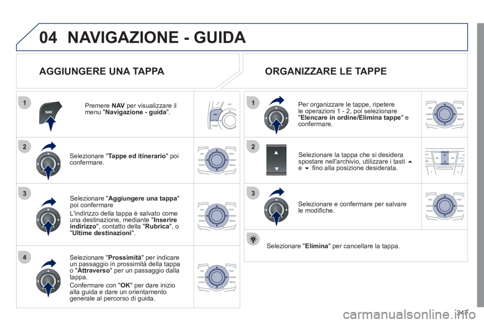 Peugeot 508 2011  Manuale del proprietario (in Italian) 247
04
1
4
3
1
3
22
  NAVIGAZIONE - GUIDA 
 
 
AGGIUNGERE UNA TAPPA 
 
 
Premere  NAV 
 per visualizzare il 
menu " Navigazione - guida 
".  
   
Selezionare " Tappe ed itinerario 
" poi 
confermare. 