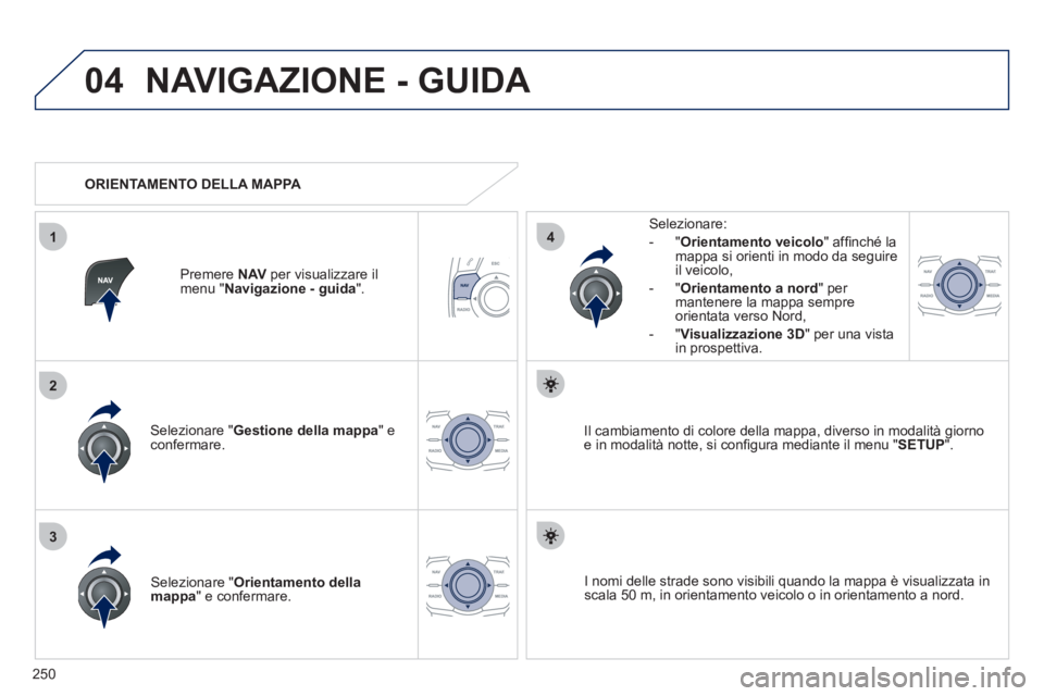 Peugeot 508 2011  Manuale del proprietario (in Italian) 250
04
3
1
2
4
  NAVIGAZIONE - GUIDA 
 
 
Selezionare " Gestione della mappa 
" e 
confermare.     
Selezionare: 
   
 
-  " Orientamento veicolo 
" afﬁ nché la 
mappa si orienti in modo da seguire