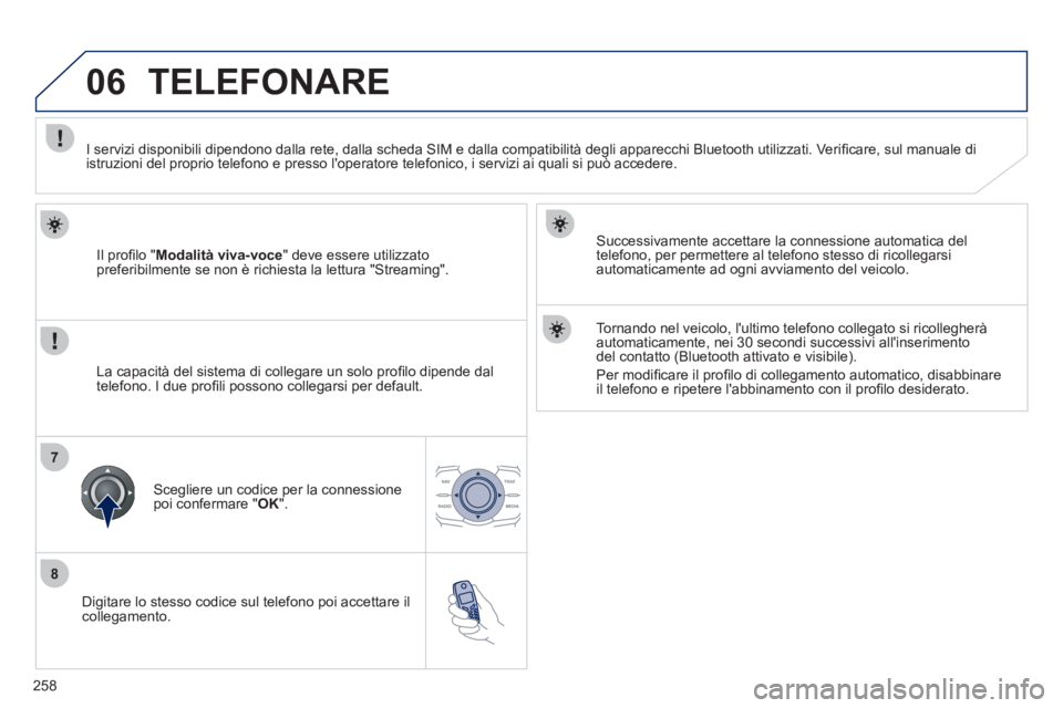 Peugeot 508 2011  Manuale del proprietario (in Italian) 258
8
06
7
   
Digitare lo stesso codice sul telefono poi accettare il 
collegamento.     
Successivamente accettare la connessione automatica del 
telefono, per permettere al telefono stesso di ricol