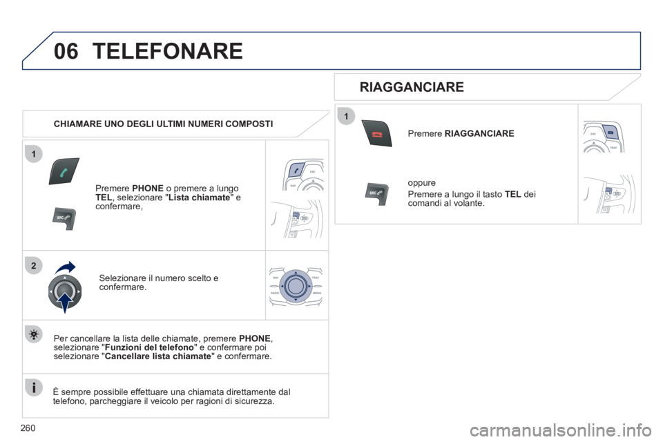 Peugeot 508 2011  Manuale del proprietario (in Italian) 260
1
2
06
1
  TELEFONARE 
 
 
 
CHIAMARE UNO DEGLI ULTIMI NUMERI COMPOSTI  
   
Premere  PHONE 
 o premere a lungo 
  TEL 
, selezionare " Lista chiamate 
" e 
confermare,  
   
Selezionare il numero