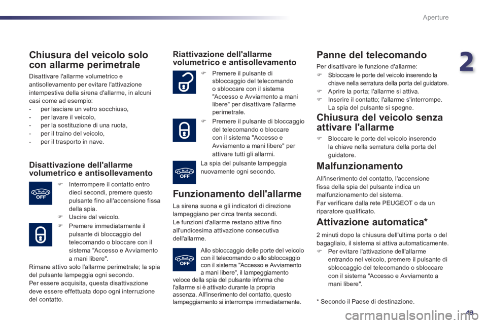 Peugeot 508 2011  Manuale del proprietario (in Italian) 2
49
Aperture
   
Chiusura del veicolo solo 
con allarme perimetrale 
  Disattivare lallarme volumetrico e 
antisollevamento per evitare lattivazione 
intempestiva della sirena dallarme, in alcuni 